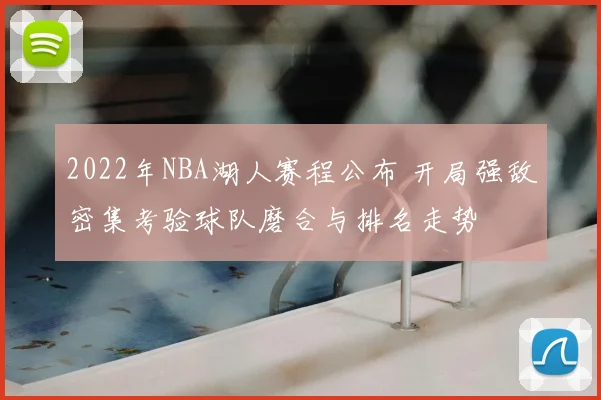 2022年NBA湖人赛程公布 开局强敌密集考验球队磨合与排名走势
