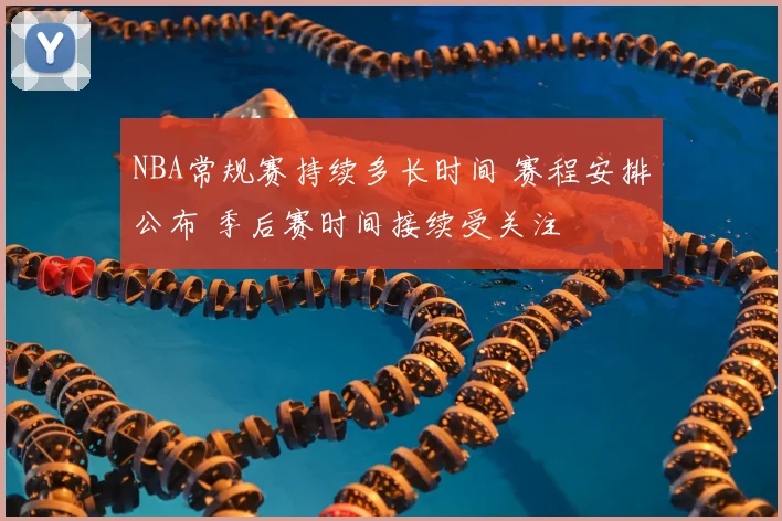 NBA常规赛持续多长时间 赛程安排公布 季后赛时间接续受关注