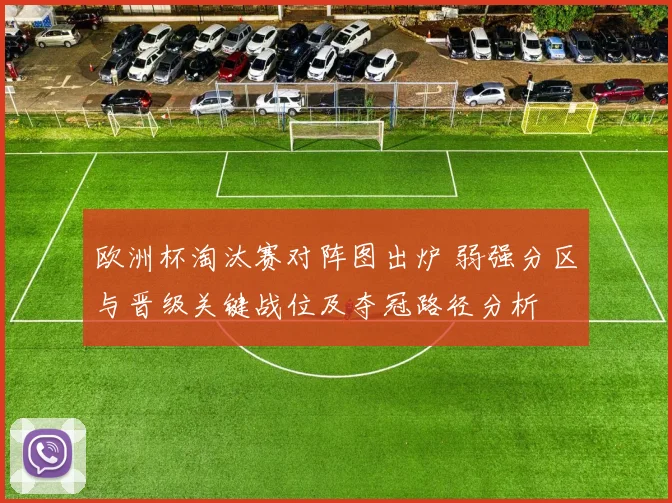 欧洲杯淘汰赛对阵图出炉 弱强分区与晋级关键战位及夺冠路径分析