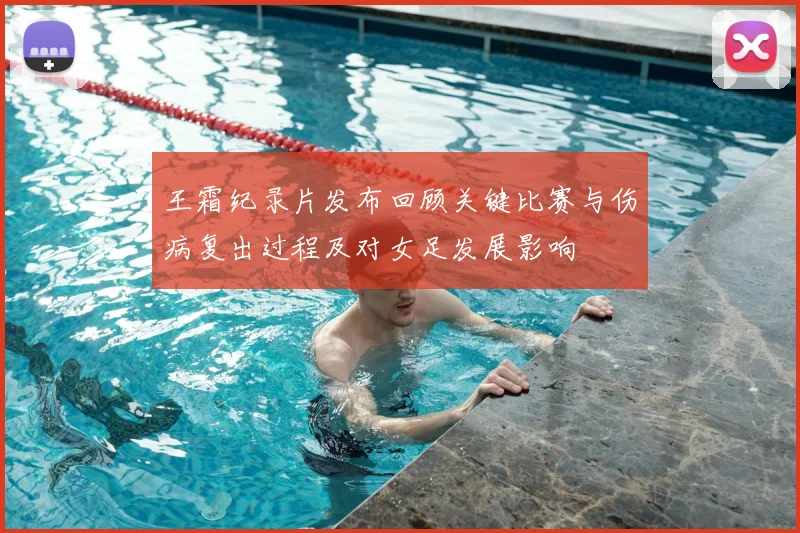 王霜纪录片发布回顾关键比赛与伤病复出过程及对女足发展影响
