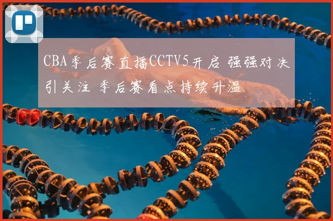 CBA季后赛直播CCTV5开启 强强对决引关注 季后赛看点持续升温