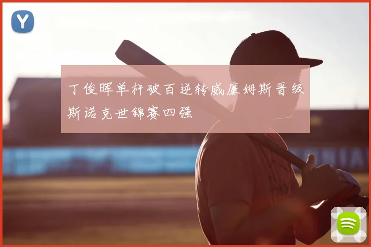 丁俊晖单杆破百逆转威廉姆斯晋级斯诺克世锦赛四强