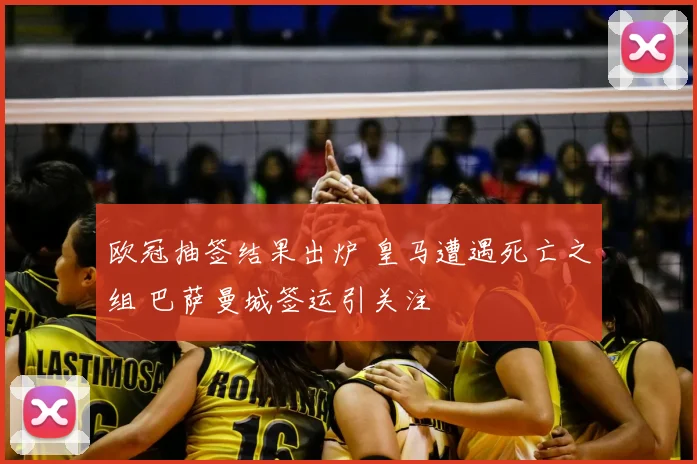 欧冠抽签结果出炉 皇马遭遇死亡之组 巴萨曼城签运引关注