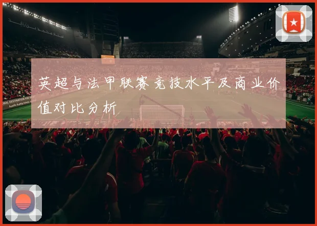 英超与法甲联赛竞技水平及商业价值对比分析