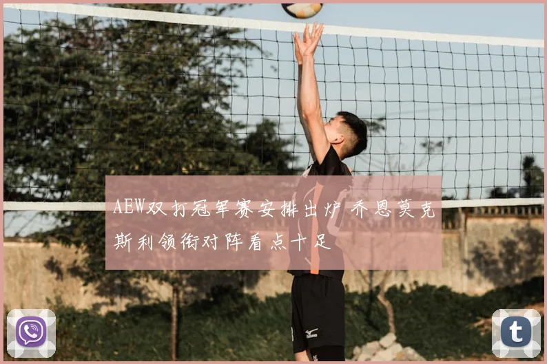 AEW双打冠军赛安排出炉 乔恩莫克斯利领衔对阵看点十足