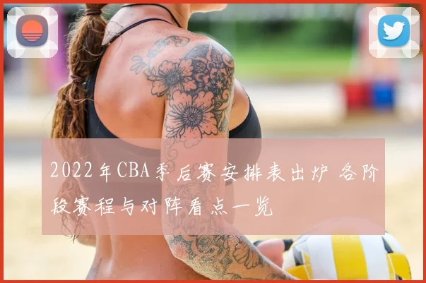 2022年CBA季后赛安排表出炉 各阶段赛程与对阵看点一览