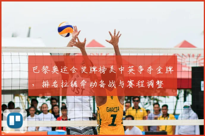 巴黎奥运会奖牌榜美中英争夺金牌，排名拉锯牵动备战与赛程调整
