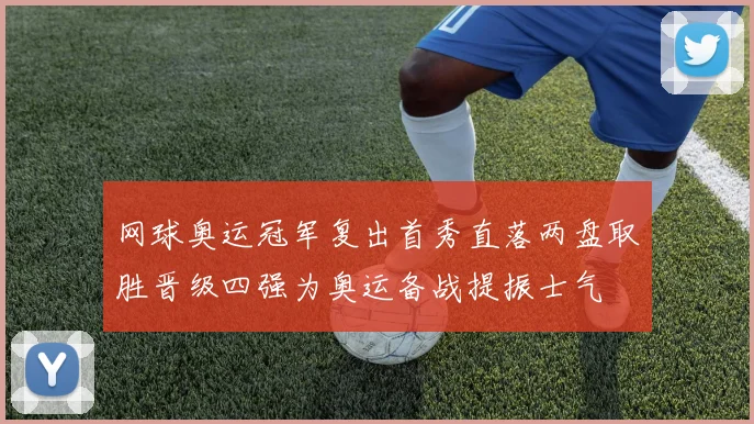 网球奥运冠军复出首秀直落两盘取胜晋级四强为奥运备战提振士气