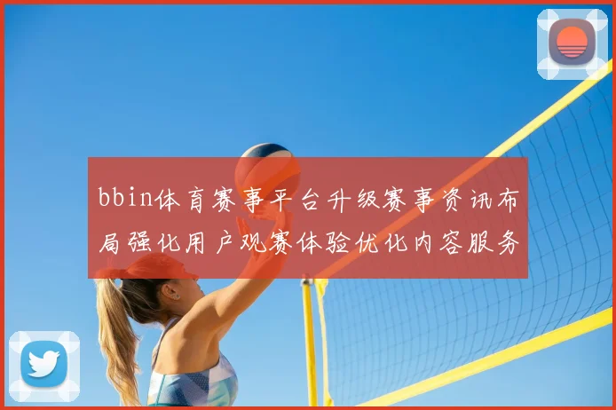 bbin体育赛事平台升级赛事资讯布局强化用户观赛体验优化内容服务