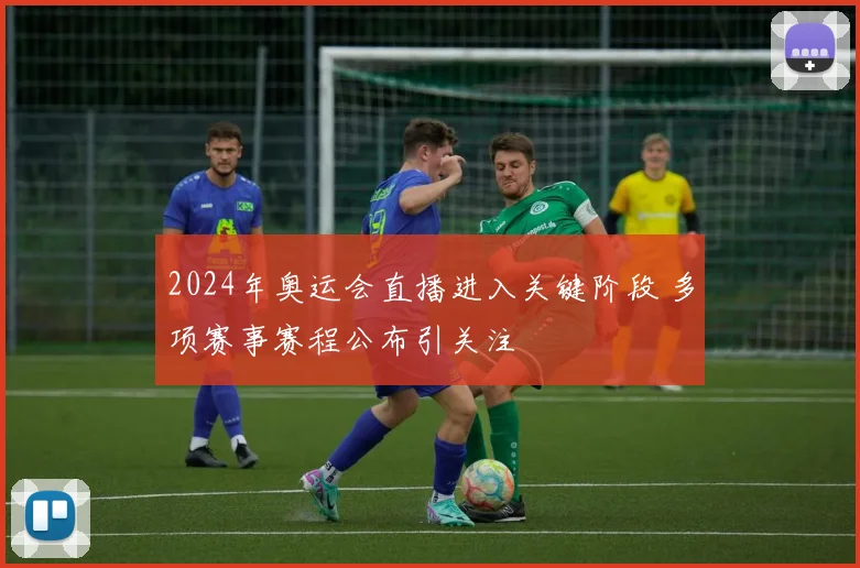 2024年奥运会直播进入关键阶段 多项赛事赛程公布引关注