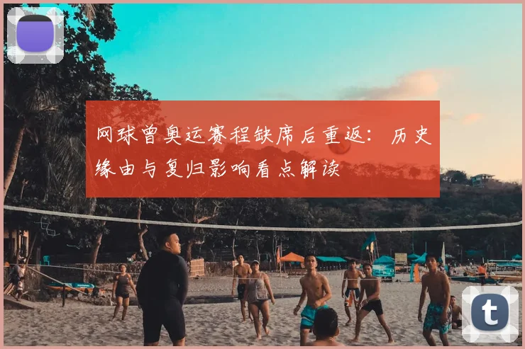 网球曾奥运赛程缺席后重返：历史缘由与复归影响看点解读