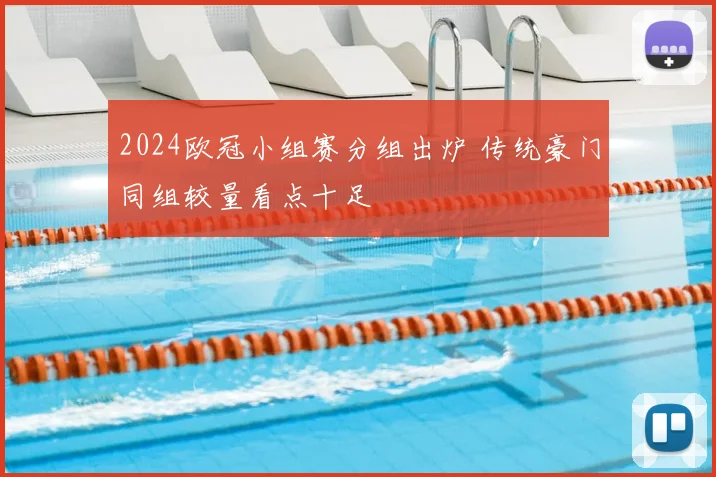 2024欧冠小组赛分组出炉 传统豪门同组较量看点十足